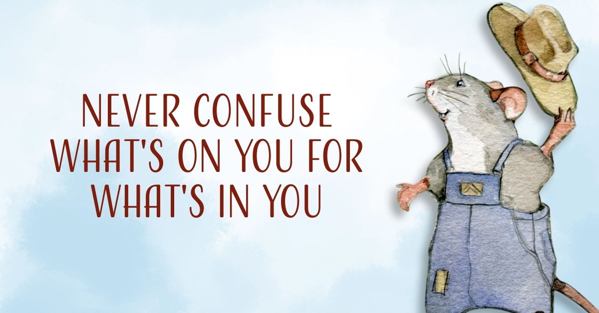 Never Confuse What’s On You For What’s In You 